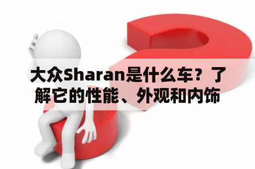 大众Sharan是什么车？了解它的性能、外观和内饰