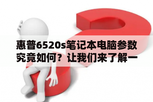 惠普6520s笔记本电脑参数究竟如何？让我们来了解一下吧！