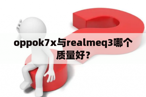 oppok7x与realmeq3哪个质量好？