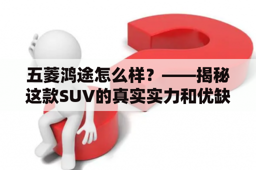 五菱鸿途怎么样？——揭秘这款SUV的真实实力和优缺点