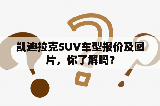 凯迪拉克SUV车型报价及图片，你了解吗？