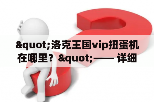 "洛克王国vip扭蛋机在哪里？"—— 详细解答