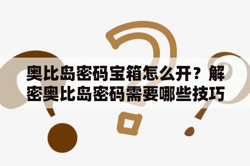 奥比岛密码宝箱怎么开？解密奥比岛密码需要哪些技巧？