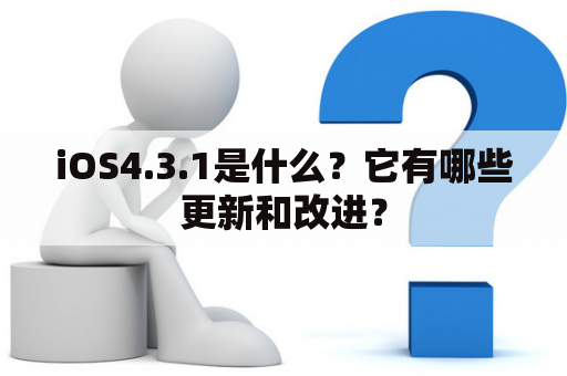 iOS4.3.1是什么？它有哪些更新和改进？