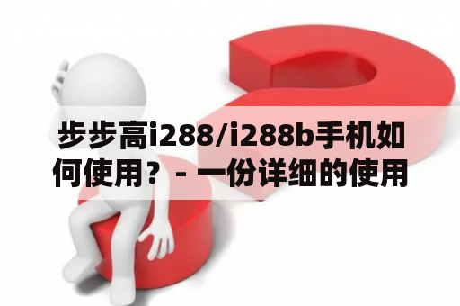 步步高i288/i288b手机如何使用？- 一份详细的使用指南