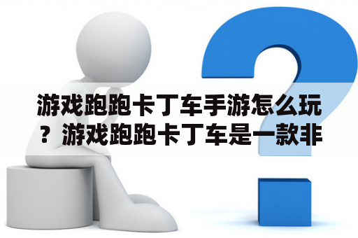 游戏跑跑卡丁车手游怎么玩？游戏跑跑卡丁车是一款非常受欢迎的竞速游戏，现在已经有了手游版，许多玩家都想知道如何玩好这款游戏。在这里，我们将为大家详细介绍游戏跑跑卡丁车及游戏跑跑卡丁车手游的玩法。