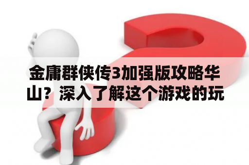 金庸群侠传3加强版攻略华山？深入了解这个游戏的玩法和技巧，将有助于你在游戏中获得更多的胜利。首先来看看攻略，如何在游戏中提高自己的实力和战斗能力。