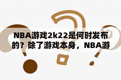 NBA游戏2k22是何时发布的？除了游戏本身，NBA游戏还有哪些不可忽视的元素？