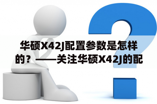 华硕X42J配置参数是怎样的？——关注华硕X42J的配置表现