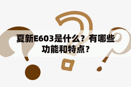 夏新E603是什么？有哪些功能和特点？