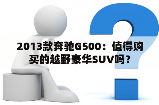 2013款奔驰G500：值得购买的越野豪华SUV吗？