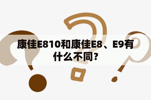 康佳E810和康佳E8、E9有什么不同？