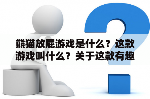 熊猫放屁游戏是什么？这款游戏叫什么？关于这款有趣的游戏，以下将为大家详细介绍。