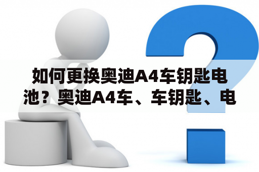 如何更换奥迪A4车钥匙电池？奥迪A4车、车钥匙、电池更换