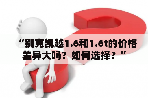 “别克凯越1.6和1.6t的价格差异大吗？如何选择？”