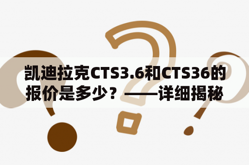 凯迪拉克CTS3.6和CTS36的报价是多少？——详细揭秘
