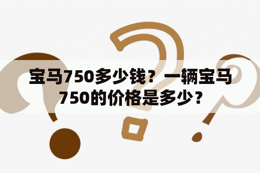 宝马750多少钱？一辆宝马750的价格是多少？