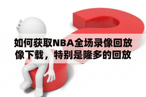 如何获取NBA全场录像回放像下载，特别是隆多的回放？