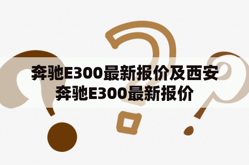 奔驰E300最新报价及西安奔驰E300最新报价