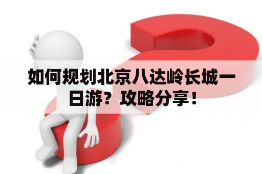 如何规划北京八达岭长城一日游？攻略分享！