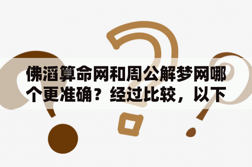 佛滔算命网和周公解梦网哪个更准确？经过比较，以下是详细分析：