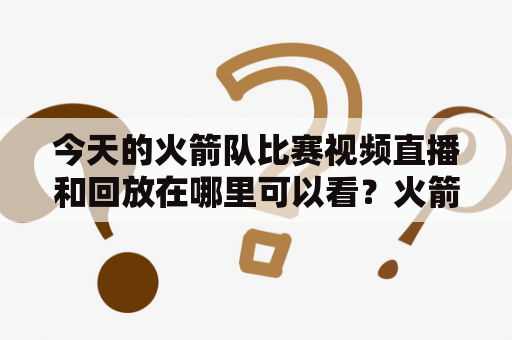 今天的火箭队比赛视频直播和回放在哪里可以看？火箭队比赛一直备受全球篮球迷的关注，其比赛一经直播就吸引了众多球迷的收看。火箭队每一场比赛，都是篮球迷们必不可少的节目，但是对于火箭队的球迷来说，如果不能在线观看，那么就会错过比赛的精彩瞬间。