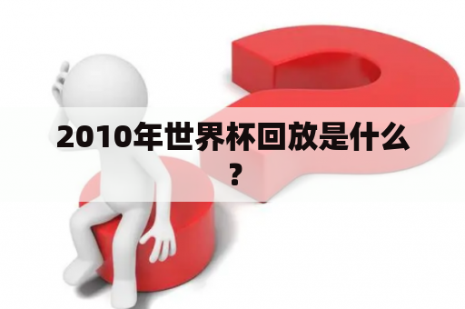 2010年世界杯回放是什么？