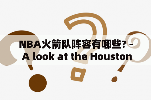 NBA火箭队阵容有哪些? - A look at the Houston Rockets' roster