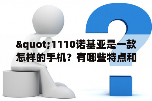 "1110诺基亚是一款怎样的手机？有哪些特点和优点？1110诺基亚图片如何展示？"