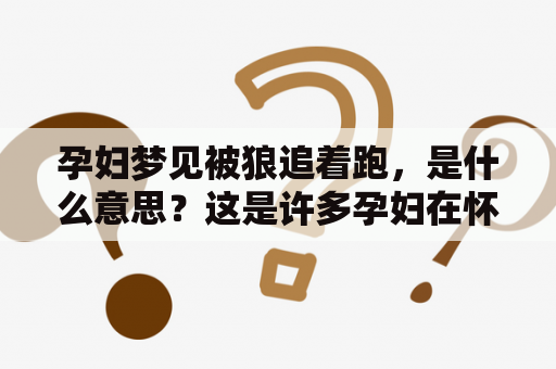 孕妇梦见被狼追着跑，是什么意思？这是许多孕妇在怀孕期间常常会经历的梦境之一。梦境是人类潜意识的一种表现，它可能象征着内心情感或潜在的个人问题。