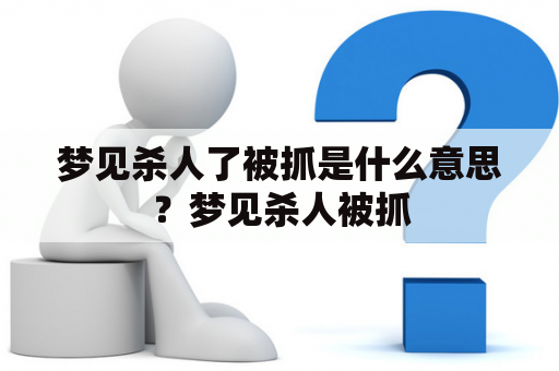 梦见杀人了被抓是什么意思？梦见杀人被抓