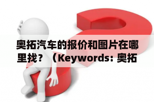 奥拓汽车的报价和图片在哪里找？（Keywords: 奥拓汽车、奥拓汽车报价图片）