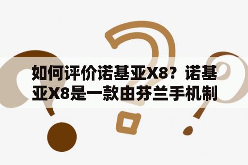 如何评价诺基亚X8？诺基亚X8是一款由芬兰手机制造商诺基亚推出的智能手机。它采用了5.7英寸IPS屏幕，分辨率为1080 x 2280，屏幕显示效果清晰明亮，适合观看高清视频和玩游戏。