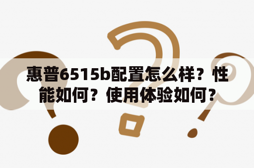 惠普6515b配置怎么样？性能如何？使用体验如何？