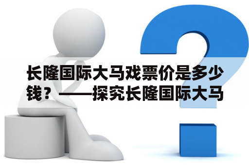 长隆国际大马戏票价是多少钱？——探究长隆国际大马戏的门票价格