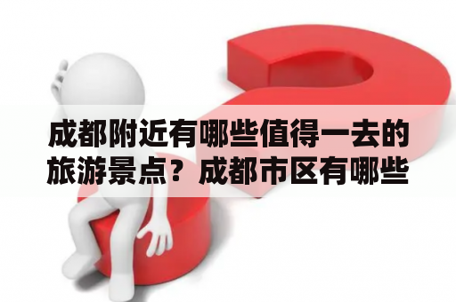 成都附近有哪些值得一去的旅游景点？成都市区有哪些必去一日游？以下是一份详细的排名及介绍。