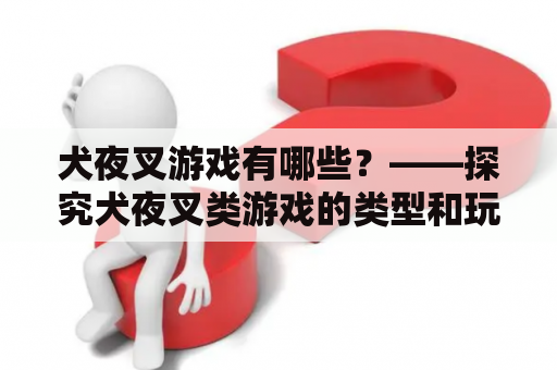 犬夜叉游戏有哪些？——探究犬夜叉类游戏的类型和玩法