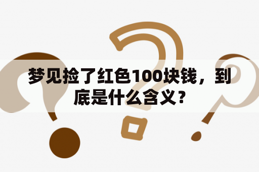 梦见捡了红色100块钱，到底是什么含义？