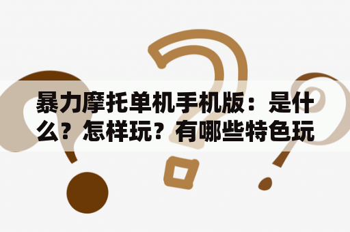 暴力摩托单机手机版：是什么？怎样玩？有哪些特色玩法？