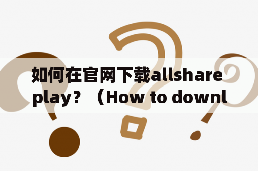 如何在官网下载allshare play？（How to download allshare play on the official website?)