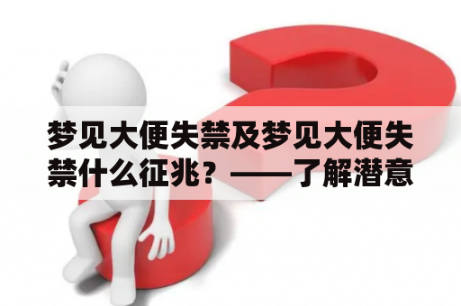 梦见大便失禁及梦见大便失禁什么征兆？——了解潜意识暗示和身体状况