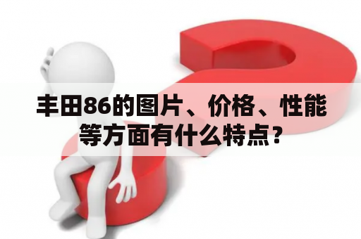 丰田86的图片、价格、性能等方面有什么特点？