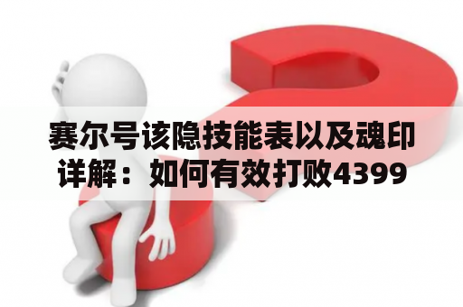 赛尔号该隐技能表以及魂印详解：如何有效打败4399赛尔号该隐？