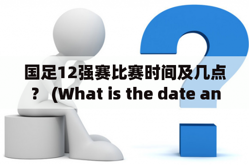 国足12强赛比赛时间及几点？ (What is the date and time of the national team's 12th round of matches?)