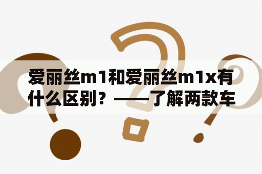 爱丽丝m1和爱丽丝m1x有什么区别？——了解两款车型的对比