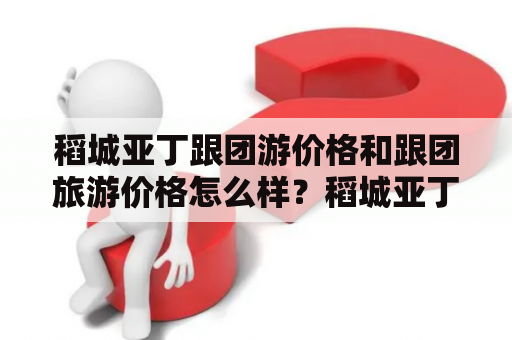 稻城亚丁跟团游价格和跟团旅游价格怎么样？稻城亚丁是被誉为“世外桃源”的一处自然保护区，也是四川省甘孜藏族自治州的著名旅游景点之一。跟团游作为一种较为便捷的旅游方式，备受游客喜爱。那么，稻城亚丁跟团游价格和跟团旅游价格怎么样呢？