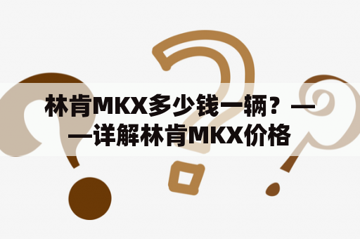 林肯MKX多少钱一辆？——详解林肯MKX价格