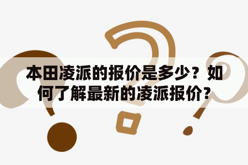 本田凌派的报价是多少？如何了解最新的凌派报价？