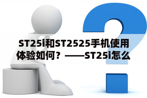 ST25i和ST2525手机使用体验如何？——ST25i怎么样及ST2525怎么样