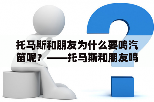 托马斯和朋友为什么要鸣汽笛呢？——托马斯和朋友鸣汽笛的故事